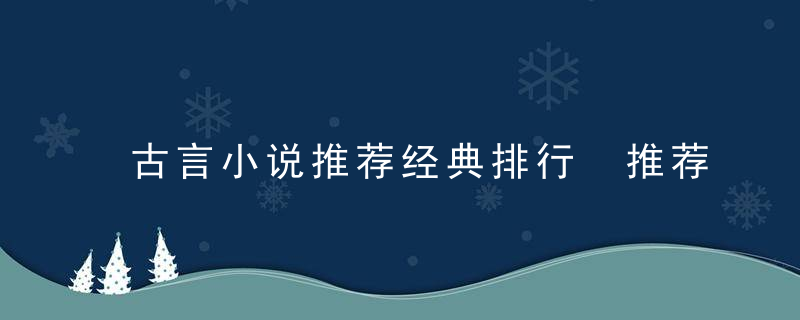 古言小说推荐经典排行 推荐几本经典的古言小说